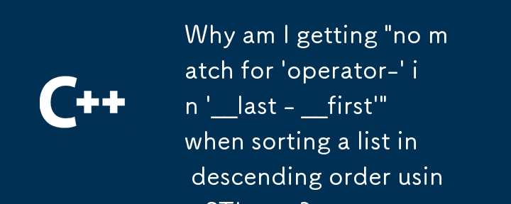 使用 STL 排序對清單進行降序排序時，為什麼會出現「'__last - __first' 中的 'operator-' 不符」的情況？