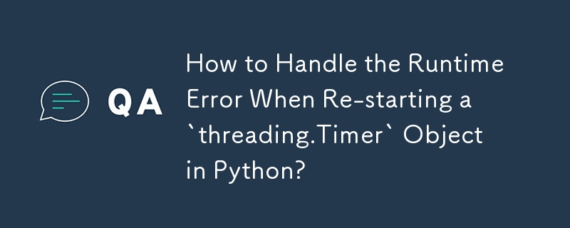 Comment gérer l'erreur RuntimeError lors du redémarrage d'un objet « threading.Timer » en Python ?