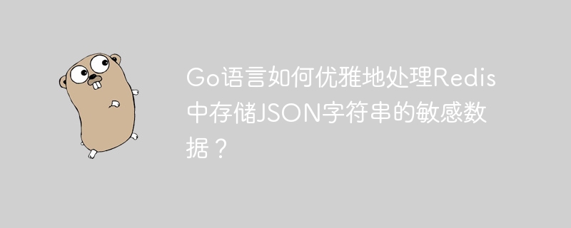 go语言如何优雅地处理redis中存储json字符串的敏感数据？