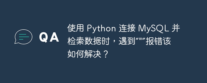 使用 Python 連接 MySQL 并檢索數據時，遇到“&quot;”報錯該如何解決？