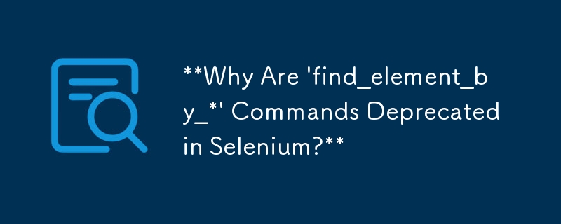 「find_element_by_*」コマンドが Selenium で非推奨になったのはなぜですか?