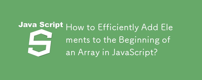如何在 JavaScript 中高效地将元素添加到数组的开头？