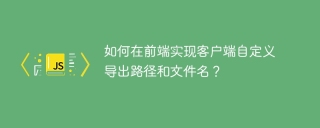 如何在前端实现客户端自定义导出路径和文件名？