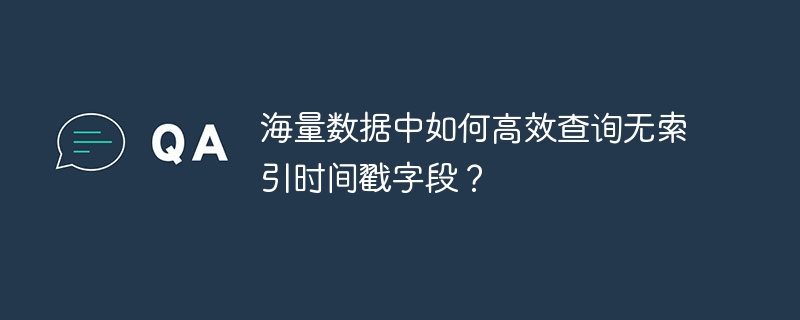 海量數據中如何高效查詢無索引時間戳字段？