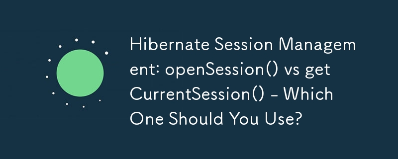 Hibernate 세션 관리: openSession() 대 getCurrentSession() - 어느 것을 사용해야 합니까?