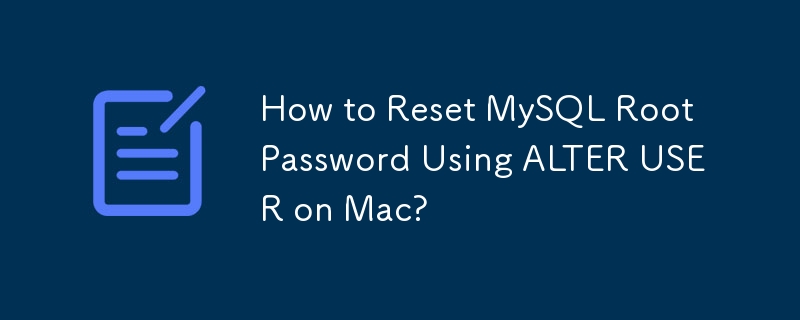 Comment réinitialiser le mot de passe racine MySQL à l'aide d'ALTER USER sur Mac ?