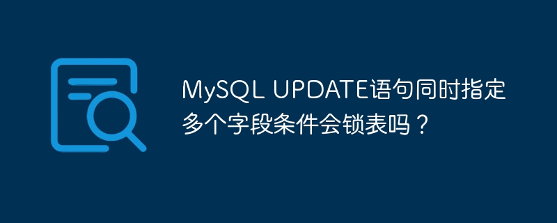 MySQL UPDATE語(yǔ)句同時(shí)指定多個(gè)字段條件會(huì)鎖表嗎？ - 小浪云數(shù)據(jù)