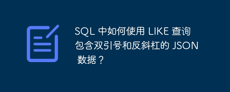 SQL 中如何使用 LIKE 查詢包含雙引號和反斜杠的 JSON 數據？