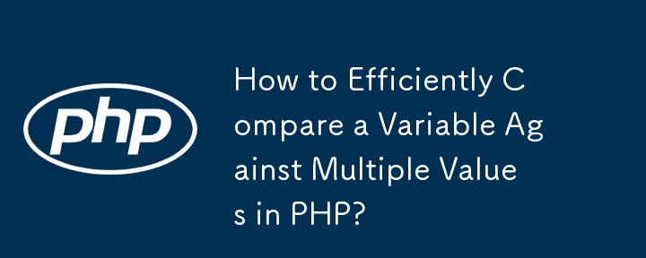 PHP で変数を複数の値と効率的に比較するにはどうすればよいですか?