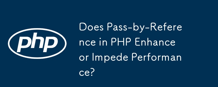 PHP 中的引用傳遞會增強還是降低效能？