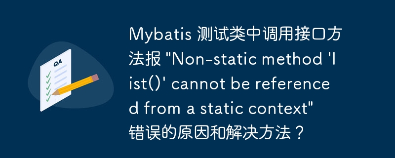Mybatis 测试类中调用接口方法报 "Non-static method 'list()' cannot be referenced from a static context" 错误的原因和解决方法?