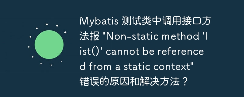 Mybatis 測試類中調用接口方法報 "Non-static method ‘list()’ cannot be referenced from a static context" 錯誤的原因和解決方法？ - 小浪云數據