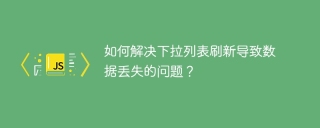 如何解决下拉列表刷新导致数据丢失的问题？