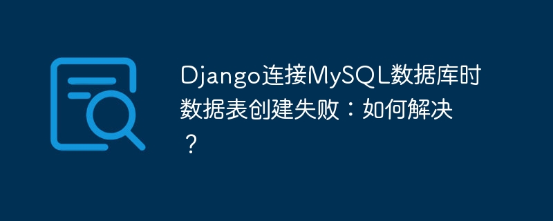 Django連接MySQL數(shù)據(jù)庫(kù)時(shí)數(shù)據(jù)表創(chuàng)建失?。喝绾谓鉀Q？ - 小浪云數(shù)據(jù)