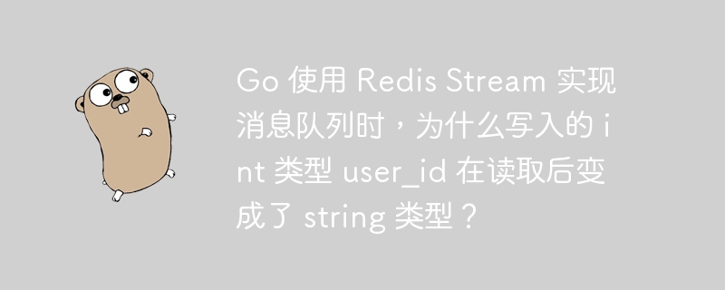go 使用 redis stream 实现消息队列时，为什么写入的 int 类型 user_id 在读取后变成了 string 类型？