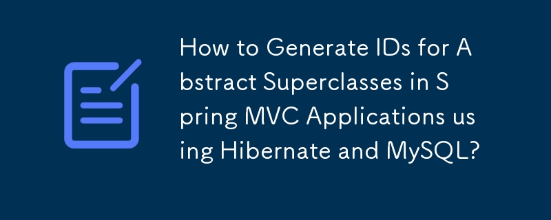 Hibernate와 MySQL을 사용하여 Spring MVC 애플리케이션에서 추상 슈퍼클래스에 대한 ID를 생성하는 방법은 무엇입니까?