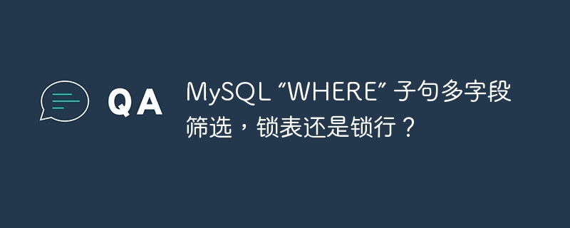 MySQL “WHERE” 子句多字段筛选，锁表还是锁行？ - 小浪云数据