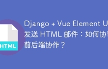 Django + Vue Element UI 发送 HTML 邮件：如何协调前后端协作？