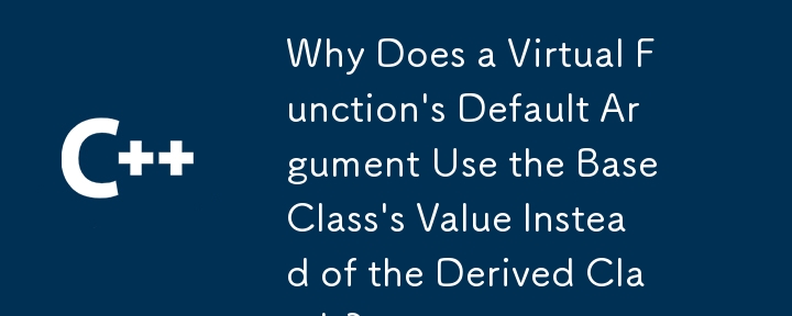 Why Does a Virtual Function's Default Argument Use the Base Class's Value Instead of the Derived Class's?