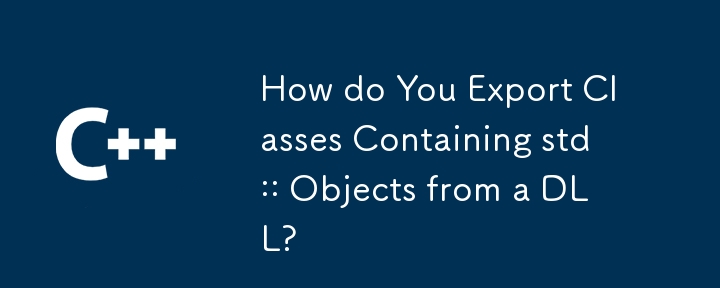 How do You Export Classes Containing std:: Objects from a DLL?