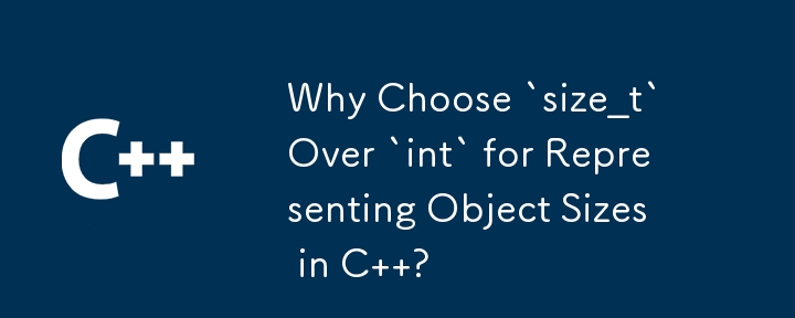 Why Choose `size_t` Over `int` for Representing Object Sizes in C  ?