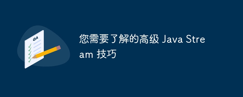 您需要了解的高级 java stream 技巧