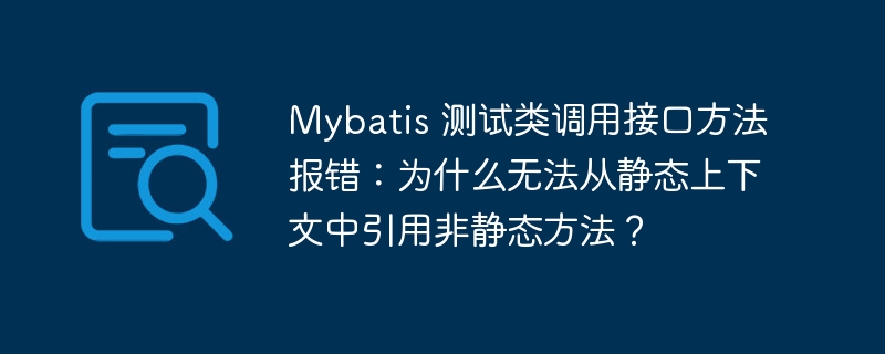 Mybatis 测试类调用接口方法报错：为什么无法从静态上下文中引用非静态方法？ - 小浪云数据