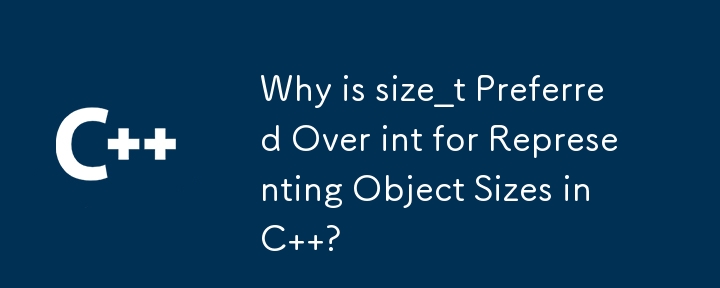 Why is size_t Preferred Over int for Representing Object Sizes in C  ?