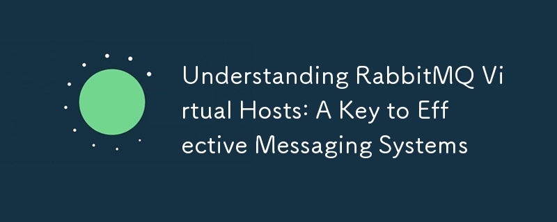RabbitMQ 仮想ホストを理解する: 効果的なメッセージング システムの鍵