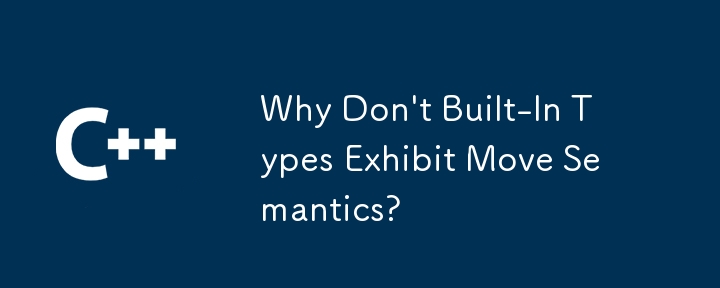 Why Don't Built-In Types Exhibit Move Semantics?