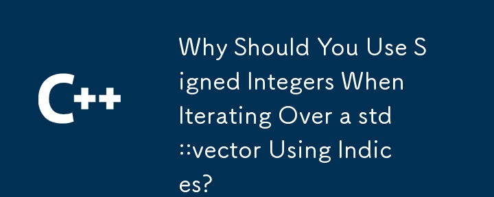 Why Should You Use Signed Integers When Iterating Over a std::vector Using Indices?