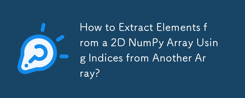 다른 배열의 인덱스를 사용하여 2D NumPy 배열에서 요소를 추출하는 방법은 무엇입니까?