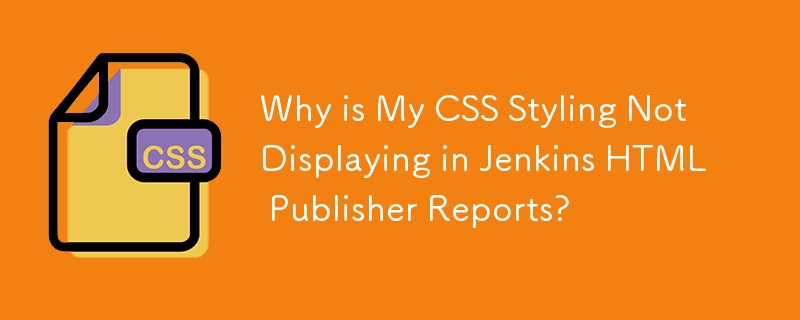 私の CSS スタイルが Jenkins HTML Publisher レポートに表示されないのはなぜですか?