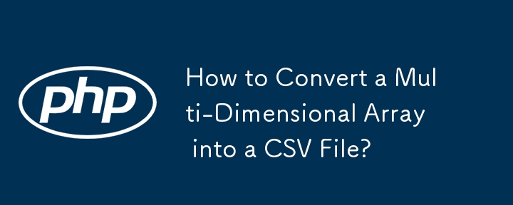 如何将多维数组转换为 CSV 文件？