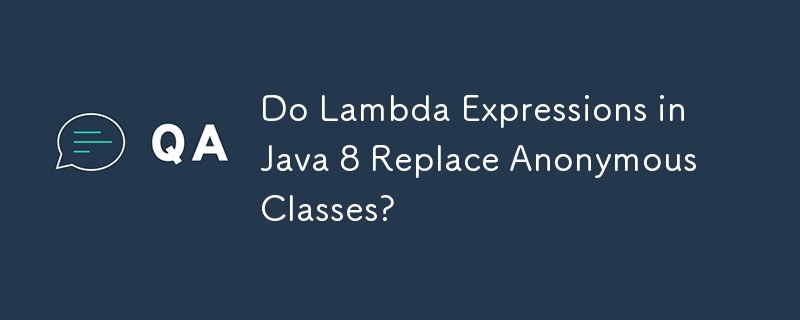 Les expressions Lambda dans Java 8 remplacent-elles les classes anonymes ?