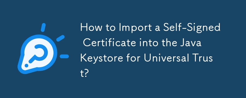 Comment importer un certificat auto-signé dans le Keystore Java pour Universal Trust ?