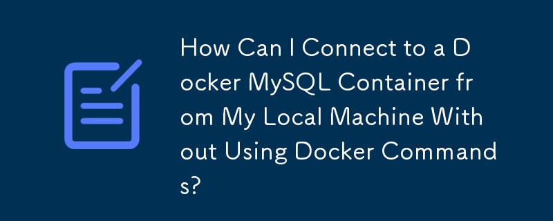 Docker コマンドを使用せずにローカル マシンから Docker MySQL コンテナに接続するにはどうすればよいですか?