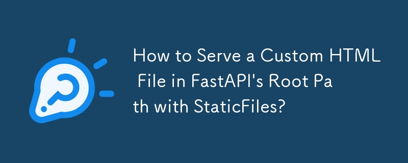 Comment servir un fichier HTML personnalisé dans le chemin racine de FastAPI avec StaticFiles ?