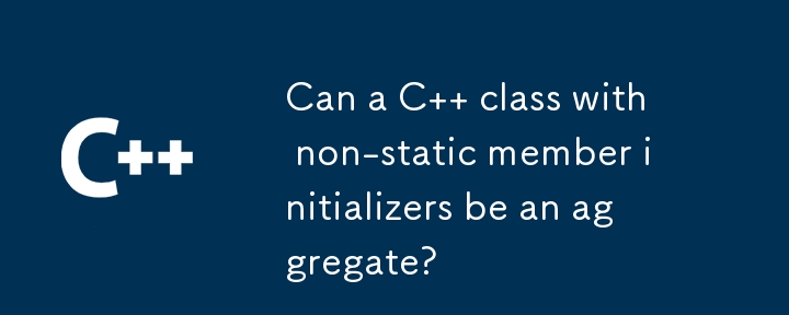 Une classe C avec des initialiseurs de membres non statiques peut-elle être un agrégat ?