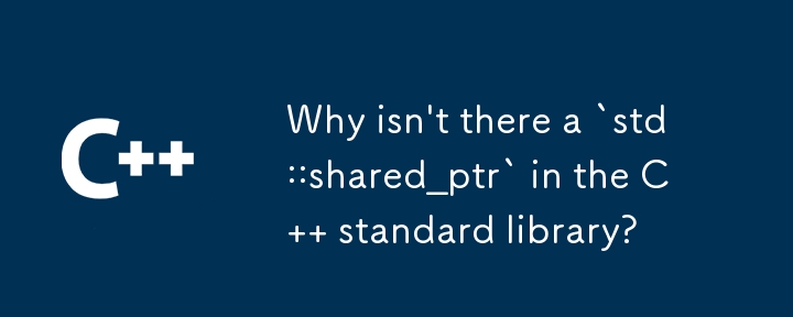 為什麼 C 標準函式庫中沒有「std::shared_ptr」？
