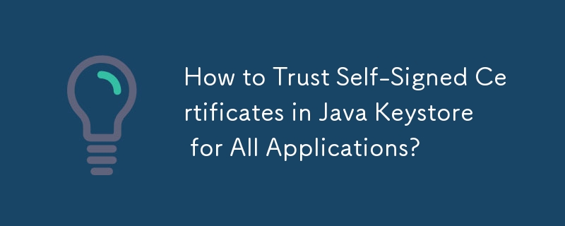 Comment faire confiance aux certificats auto-signés dans Java Keystore pour toutes les applications ?