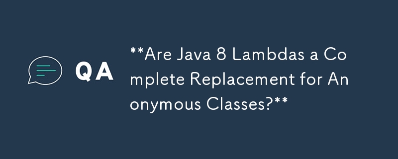 Java 8 Lambdas est-il un remplacement complet des classes anonymes ?