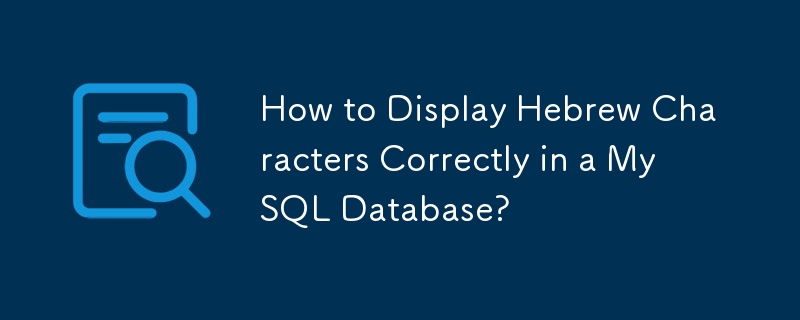 如何在MySQL数据库中正确显示希伯来语字符？