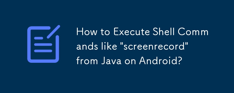 如何在 Android 上從 Java 執行「screenrecord」等 Shell 指令？