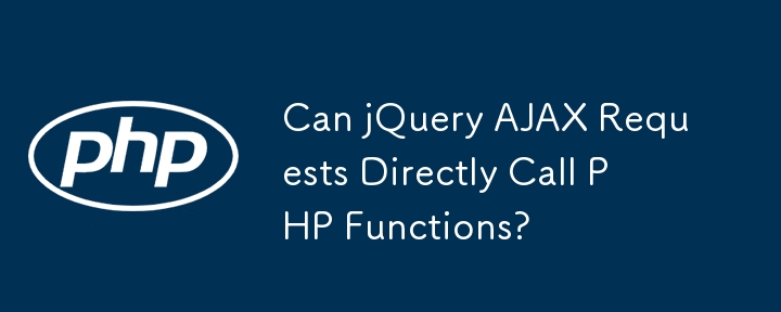 jQuery AJAX 请求可以直接调用 PHP 函数吗？