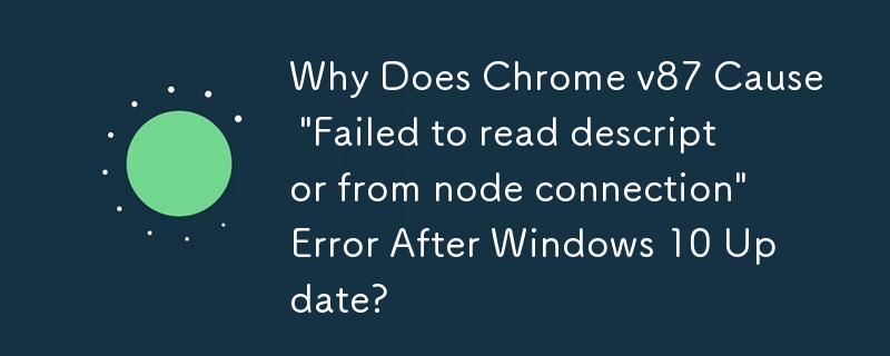 Pourquoi Chrome v87 provoque-t-il l'erreur « Échec de la lecture du descripteur à partir de la connexion au nœud » après la mise à jour de Windows 10 ?