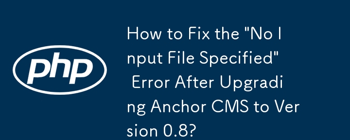 将 Anchor CMS 升级到版本 0.8 后如何修复“未指定输入文件”错误？