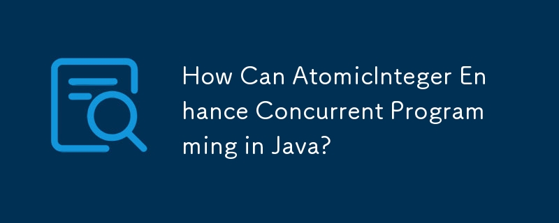 AtomicInteger は Java での同時プログラミングをどのように強化できるのでしょうか?