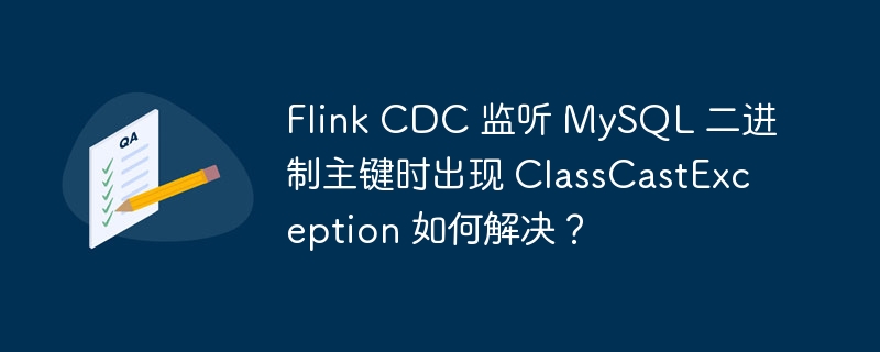 Flink CDC 監聽 MySQL 二進制主鍵時出現 ClassCastException 如何解決？