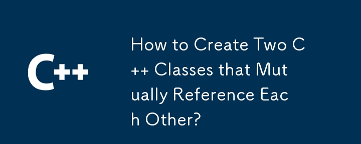 How to Create Two C   Classes that Mutually Reference Each Other?